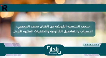 سحب الجنسية الكويتية من الفنان محمد العجيمي: الأسباب والتفاصيل القانونية والخلفيات المثيرة للجدل